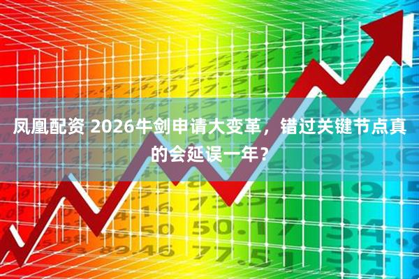 凤凰配资 2026牛剑申请大变革，错过关键节点真的会延误一年？