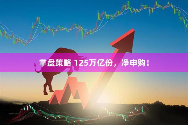 掌盘策略 125万亿份,净申购!