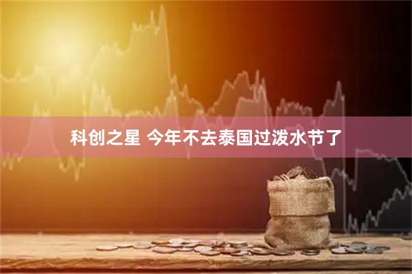 科创之星 今年不去泰国过泼水节了