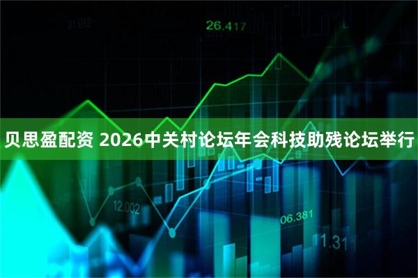 贝思盈配资 2026中关村论坛年会科技助残论坛举行