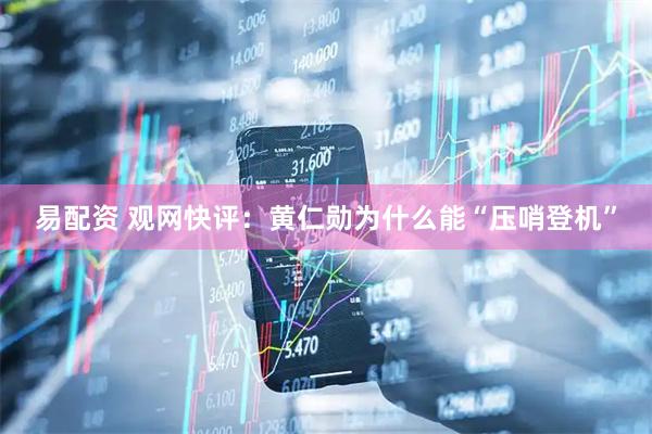 易配资 观网快评：黄仁勋为什么能“压哨登机”