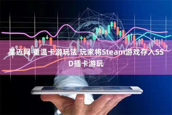 星迈网 重温卡游玩法 玩家将Steam游戏存入SSD插卡游玩